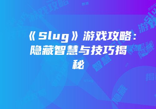 《Slug》游戏攻略：隐藏智慧与技巧揭秘