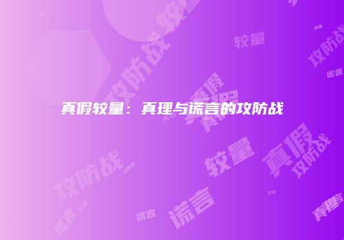 真假较量：真理与谎言的攻防战
