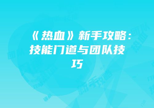 《热血》新手攻略：技能门道与团队技巧