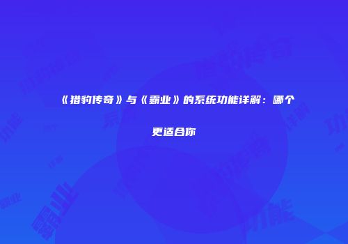 《猎豹传奇》与《霸业》的系统功能详解：哪个更适合你