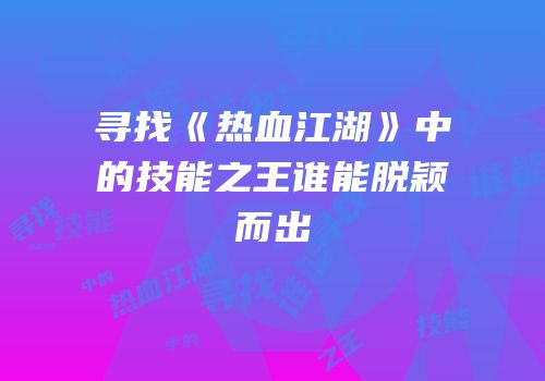 寻找《热血江湖》中的技能之王谁能脱颖而出