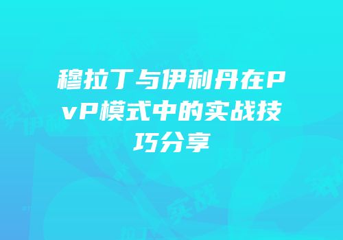 穆拉丁与伊利丹在PvP模式中的实战技巧分享