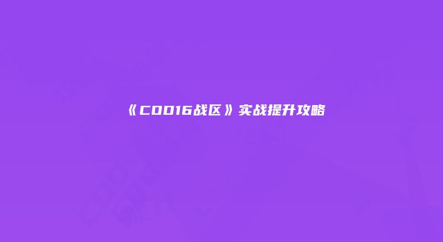 《COD16战区》实战提升攻略