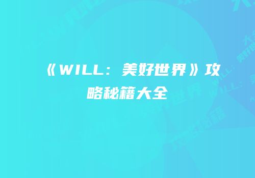 《WILL：美好世界》攻略秘籍大全