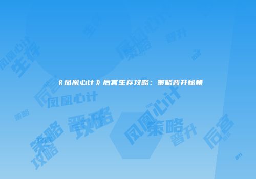 《凤凰心计》后宫生存攻略：策略晋升秘籍