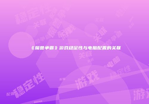 《魔兽争霸》游戏稳定性与电脑配置的关联