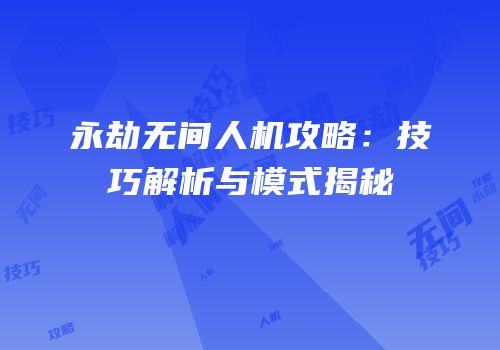 永劫无间人机攻略：技巧解析与模式揭秘