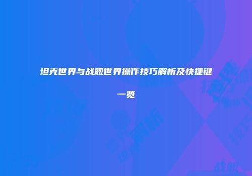 坦克世界与战舰世界操作技巧解析及快捷键一览