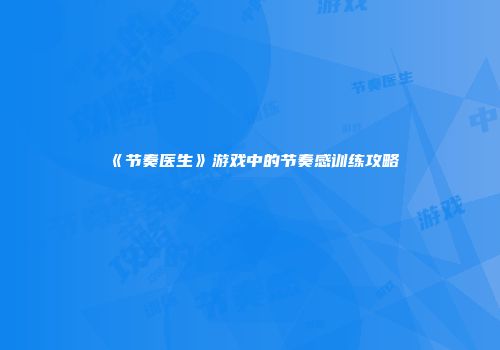 《节奏医生》游戏中的节奏感训练攻略