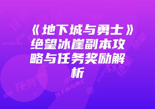《地下城与勇士》绝望冰崖副本攻略与任务奖励解析