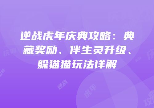 逆战虎年庆典攻略：典藏奖励、伴生灵升级、躲猫猫玩法详解