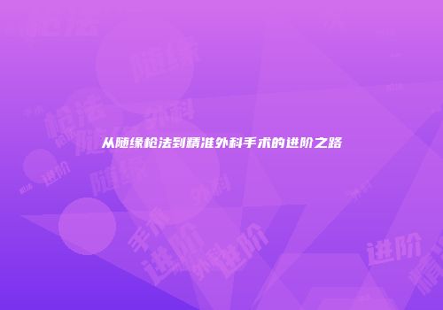 从随缘枪法到精准外科手术的进阶之路