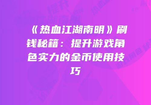 《热血江湖南明》刷钱秘籍：提升游戏角色实力的金币使用技巧