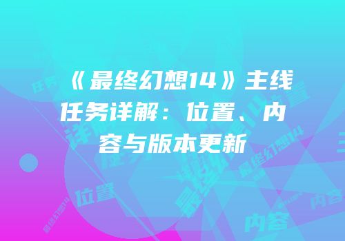 《最终幻想14》主线任务详解：位置、内容与版本更新