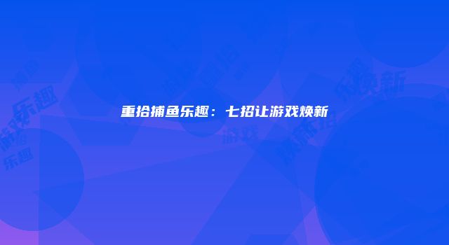 重拾捕鱼乐趣：七招让游戏焕新