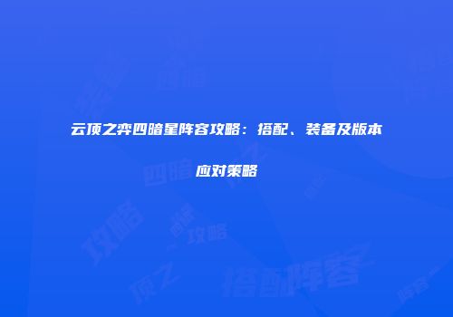 云顶之弈四暗星阵容攻略：搭配、装备及版本应对策略