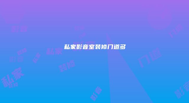 私家影音室装修门道多