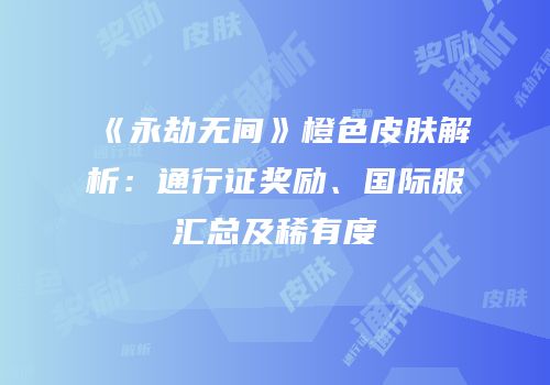 《永劫无间》橙色皮肤解析：通行证奖励、国际服汇总及稀有度