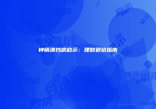 钟镇涛炒房启示：理财避坑指南