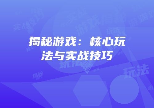 揭秘游戏：核心玩法与实战技巧