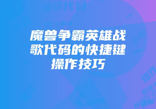 魔兽争霸英雄战歌代码的快捷键操作技巧