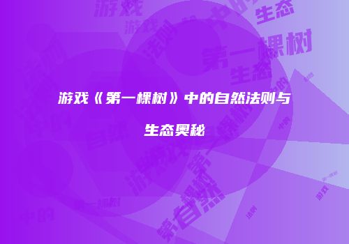游戏《第一棵树》中的自然法则与生态奥秘