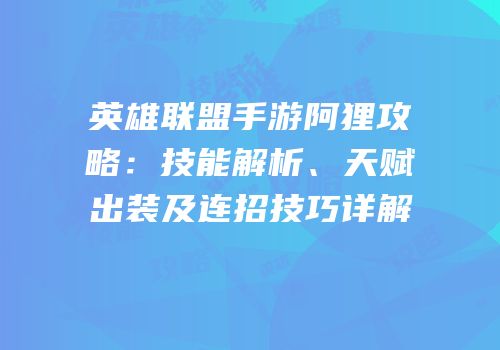 英雄联盟手游阿狸攻略：技能解析、天赋出装及连招技巧详解