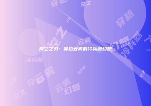 青空之刃：穿越云雾的冷兵器幻想