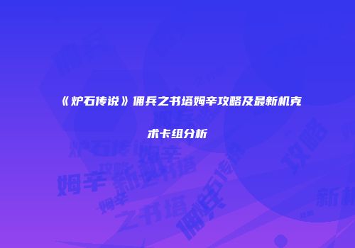 《炉石传说》佣兵之书塔姆辛攻略及最新机克术卡组分析