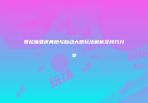 泰拉瑞亚庆典炮与自动大炮玩法解析及技巧分享