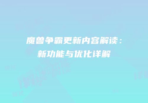 魔兽争霸更新内容解读：新功能与优化详解