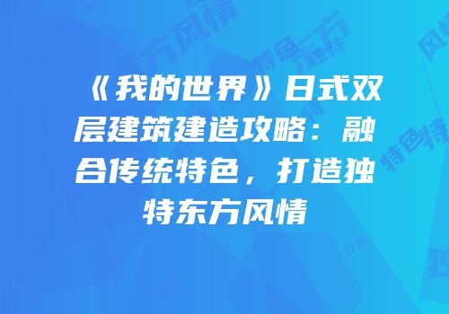《我的世界》日式双层建筑建造攻略：融合传统特色，打造独特东方风情