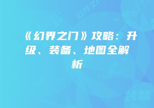 《幻界之门》攻略：升级、装备、地图全解析