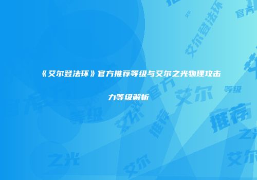 《艾尔登法环》官方推荐等级与艾尔之光物理攻击力等级解析