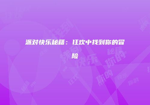 派对快乐秘籍：狂欢中找到你的冒险
