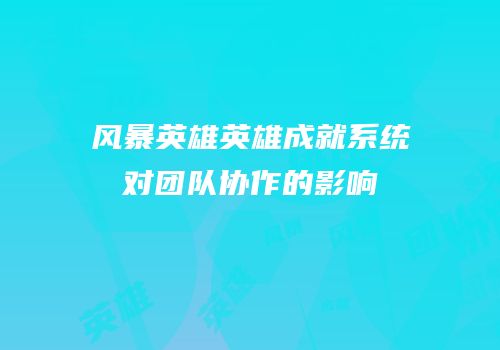 风暴英雄英雄成就系统对团队协作的影响