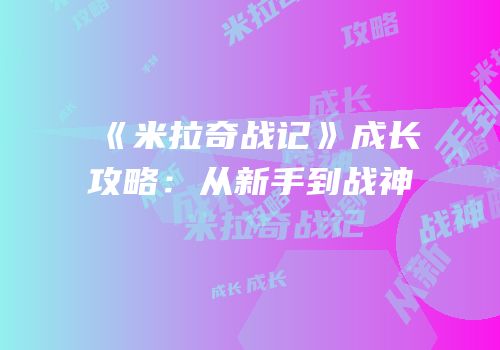 《米拉奇战记》成长攻略：从新手到战神
