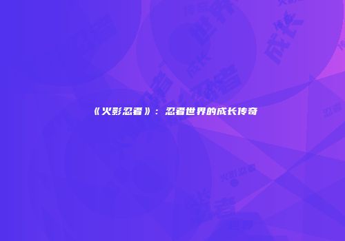 《火影忍者》：忍者世界的成长传奇