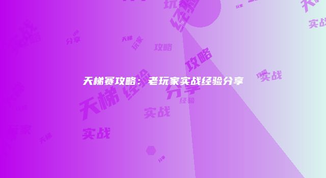 天梯赛攻略：老玩家实战经验分享