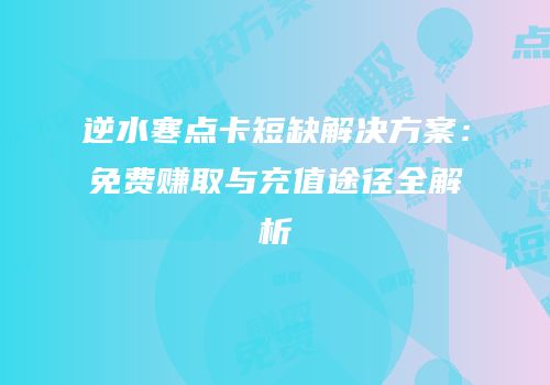 逆水寒点卡短缺解决方案：免费赚取与充值途径全解析