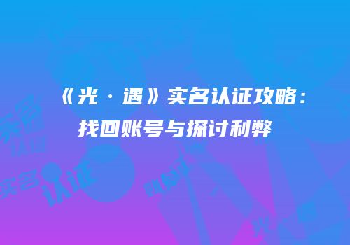 《光·遇》实名认证攻略：找回账号与探讨利弊