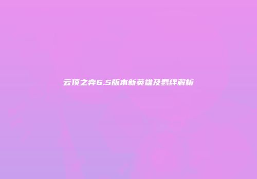 云顶之弈6.5版本新英雄及羁绊解析