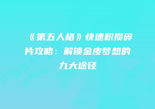 《第五人格》快速积攒碎片攻略：解锁金皮梦想的九大途径