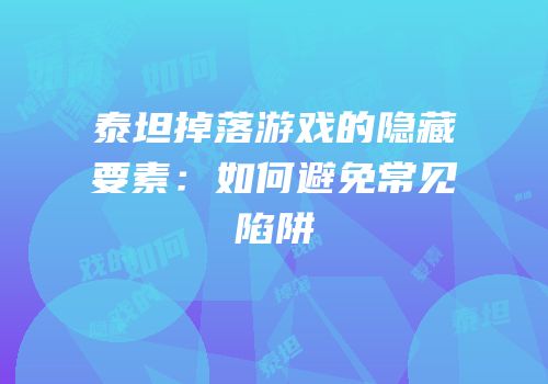泰坦掉落游戏的隐藏要素：如何避免常见陷阱