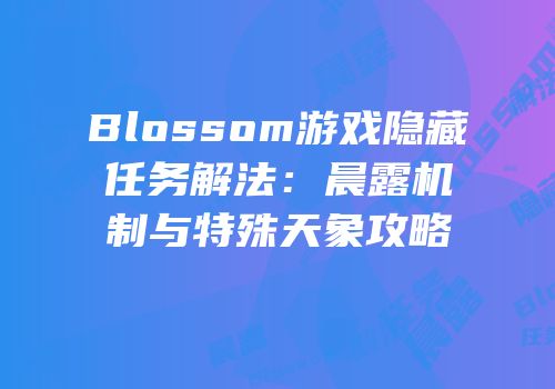 Blossom游戏隐藏任务解法：晨露机制与特殊天象攻略