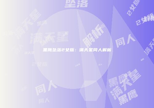 黑鹰坠落2女版：满天星同人解析