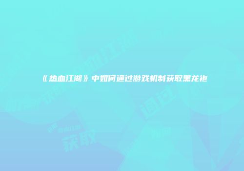 《热血江湖》中如何通过游戏机制获取黑龙袍