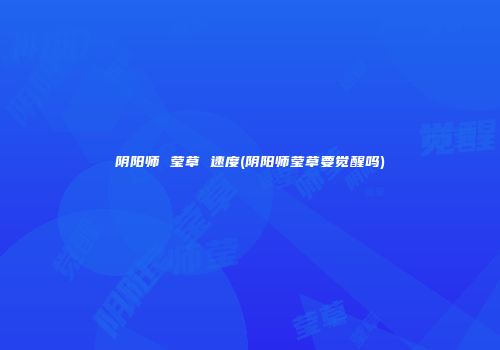 阴阳师 莹草 速度(阴阳师莹草要觉醒吗)