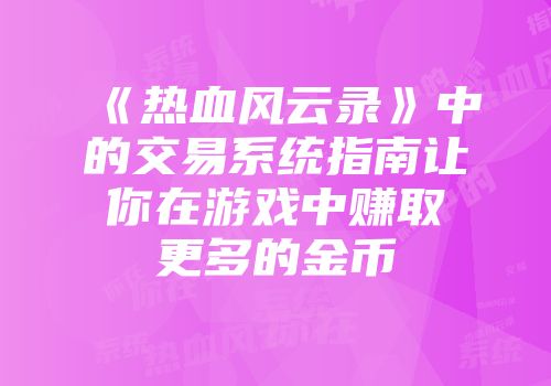 《热血风云录》中的交易系统指南让你在游戏中赚取更多的金币