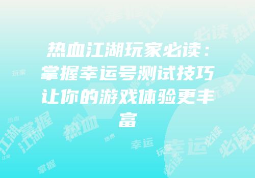 热血江湖玩家必读：掌握幸运号测试技巧让你的游戏体验更丰富